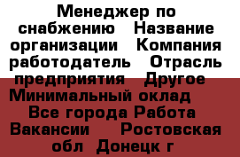 Менеджер по снабжению › Название организации ­ Компания-работодатель › Отрасль предприятия ­ Другое › Минимальный оклад ­ 1 - Все города Работа » Вакансии   . Ростовская обл.,Донецк г.